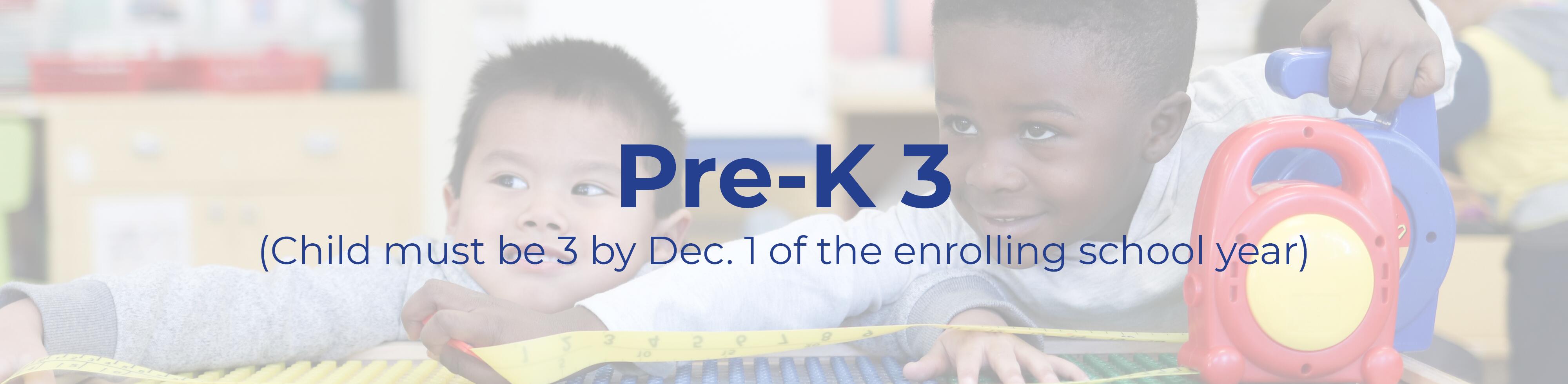 Text that reads: Pre-K 3 (Child must be 3 by Dec. 1 of the enrolling school year)